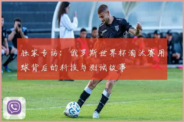 独家专访：俄罗斯世界杯淘汰赛用球背后的科技与测试故事