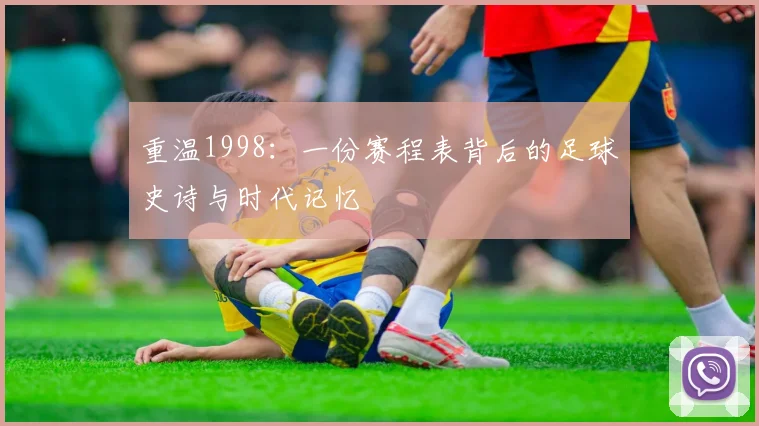 重温1998：一份赛程表背后的足球史诗与时代记忆